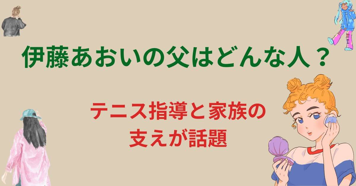 伊藤あおいの父はどんな人？テニス指導と家族の支えが話題