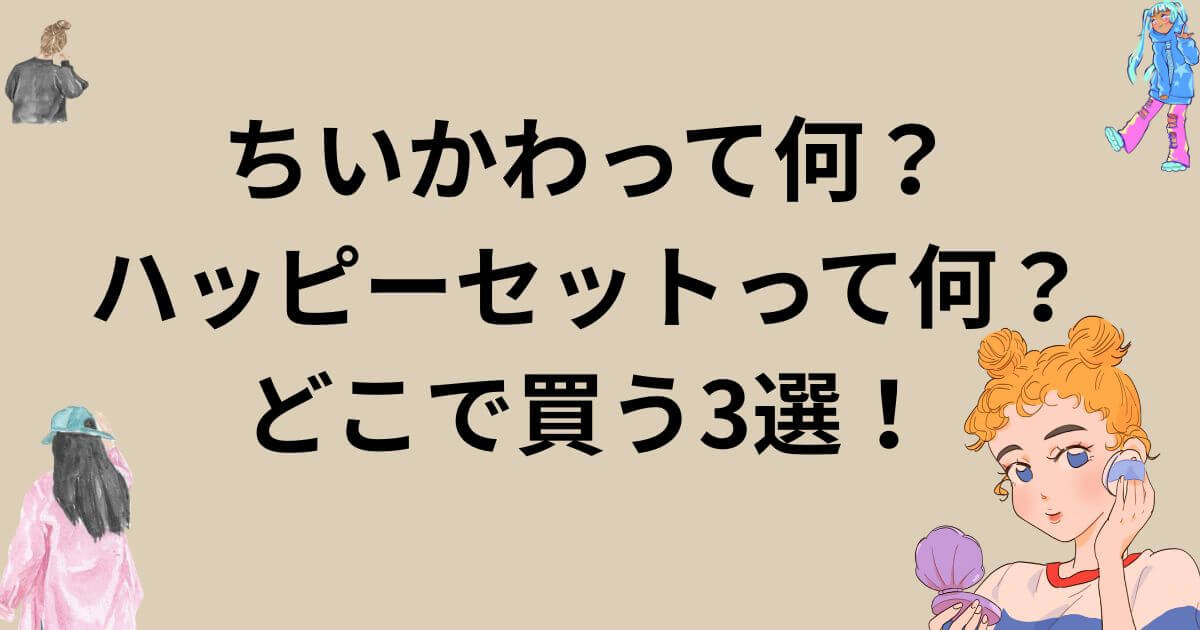 ちいかわって何?ハッピーセットって何?どこで買う3選!