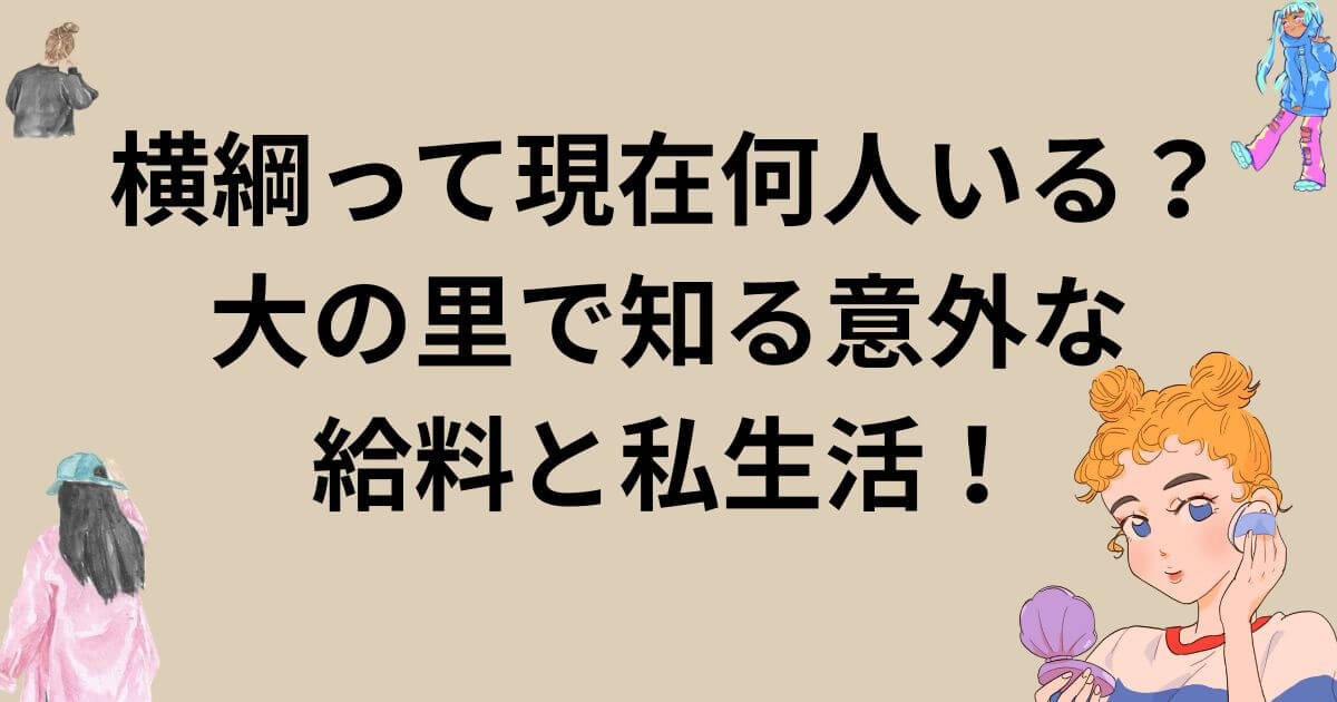 横綱って現在何人いる？大の里で知る意外な給料と私生活！
