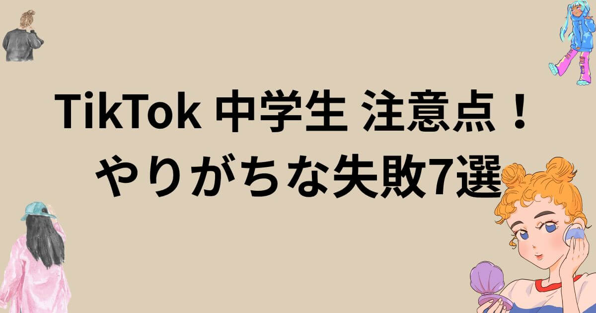TikTok 中学生 注意点！やりがちな失敗7選