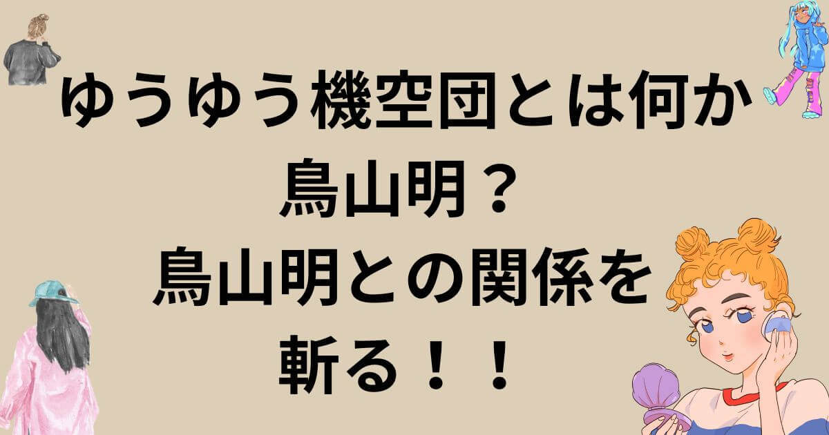 ゆうゆう機空団とは?鳥山明?鳥山明との関係を斬る!