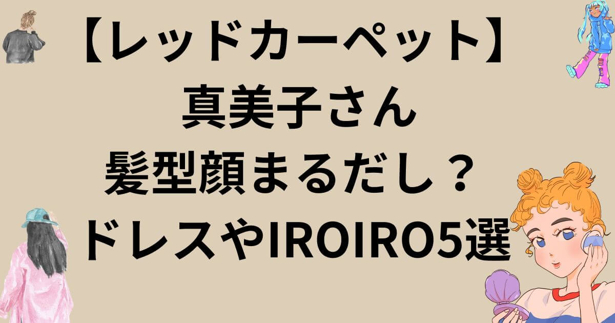 【レッドカーペット】 真美子さん髪型顔まるだし?ドレスやIROIRO5選