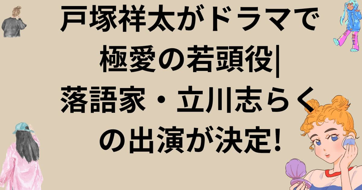 戸塚祥太がドラマで極愛の若頭役|落語家・立川志らくの出演が決定!