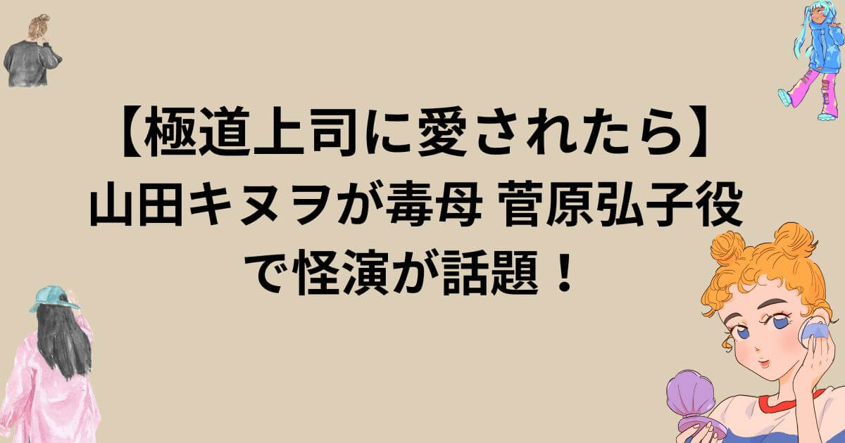【極道上司に愛されたら】山田キヌヲが毒母 菅原弘子役で怪演が話題!