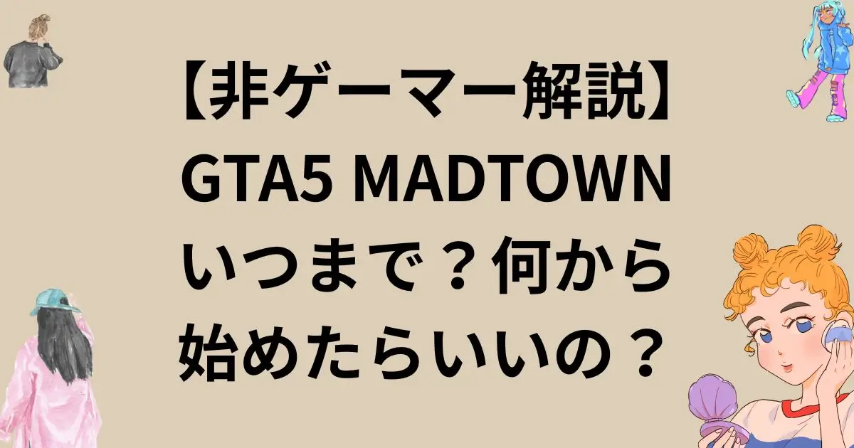 【非ゲーマー解説】GTA5 MADTOWNいつまで？何から始めたらいいの？