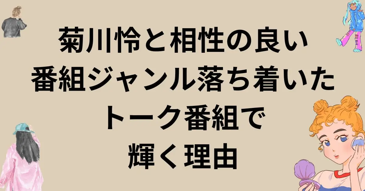 菊川怜と相性の良い番組ジャンル 落ち着いたトーク番組で輝く理由