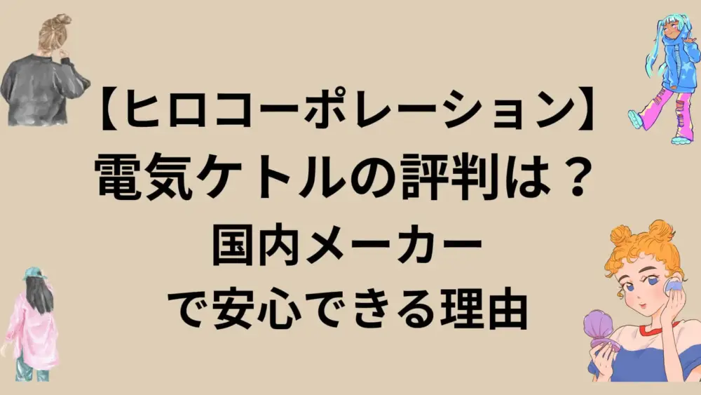【ヒロコーポレーション】電気ケトルの評判は？国内メーカーで安心できる理由