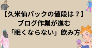 【久米仙パックの値段は？】ブログ作業が進む「眠くならない」飲み方