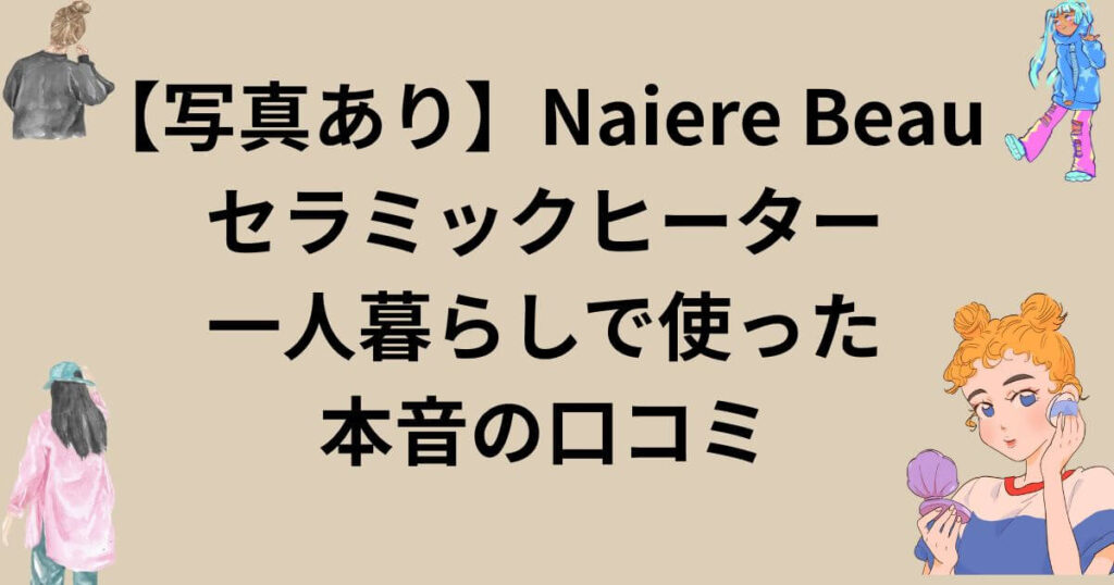 【写真あり】Naiere Beau セラミックヒーターをレビュー！一人暮らしで使った本音の口コミ