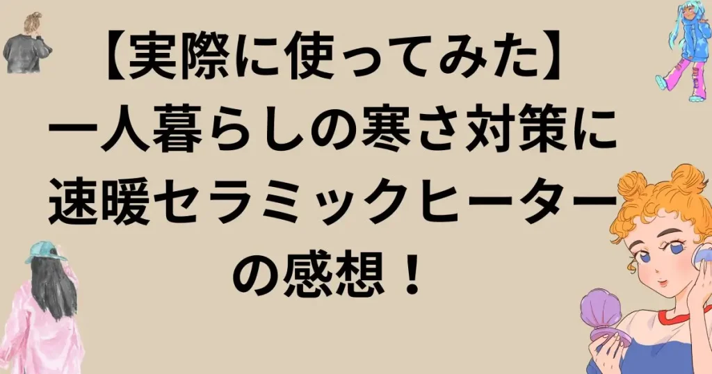 【実際に使ってみた】一人暮らしの寒さ対策に速暖セラミックヒーターの感想！